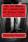 Me, My Bible, My Liquor and My Steak Fries.: (A Self Explanatory, Self Help, No Help Book)