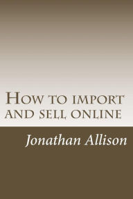 Title: How to import and sell online: The smart business builder course, Author: Jonathan M Allison