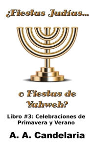 Title: Fiestas Judías o Fiestas de Yahweh? Libro 3: Celebraciones de Primavera y Verano, Author: A a Candelaria