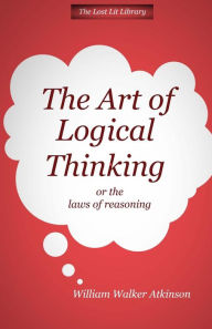 Title: THE ART OF LOGICAL THINKING Or The Laws of Reasoning, Author: William Walker Atkinson