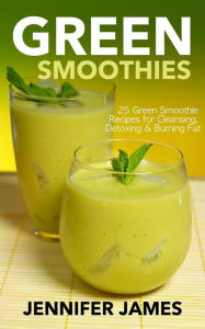 Title: Green Smoothies: Green Smoothie Recipes for Cleansing, Detoxing & Burning Fat, Author: Jennifer James