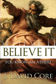 Title: Believe It: You Know an Atheist, Author: J David Core