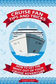 Title: Cruise Fan Tips and Tricks How to Get the Most Out of Your Cruise Adventure, Author: Angelo Tropea