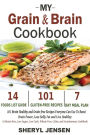 My Grain & Brain Cookbook: 101 Brain Healthy and Grain-free Recipes Everyone Can Use To Boost Brain Power, Lose Belly Fat and Live Healthy: A Gluten-free, Low Sugar, Low Carb and Wheat-Free Cookbook