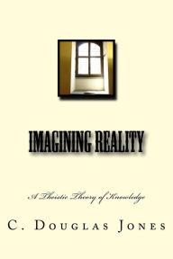 Title: Imagining Reality: A Theory of Knowledge for the Arts & Sciences, Author: C Douglas Jones