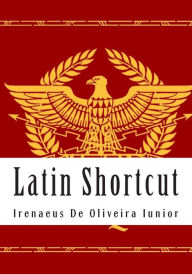 Title: Latin Shortcut: Transfer your Knowledge from English and Speak Instant Latin!, Author: Irenaeus De Oliveira Iunior