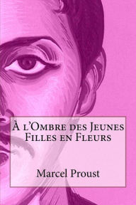 Title: A l'Ombre des Jeunes Filles en Fleurs, Author: Marcel Proust