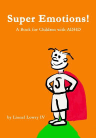 Title: Super Emotions! A Book for Children with ADHD: Created especially for children emotional age 2 - 8, Author: Lionel Lowry IV