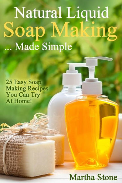 Natural Liquid Soap Making... Made Simple: 25 Easy Soap Making Recipes ...