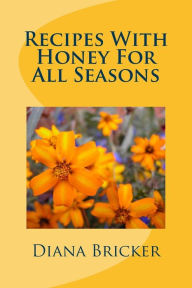 Title: Recipes With Honey For All Seasons, Author: Diana K Bricker