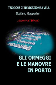 Title: Gli Ormeggi e le Manovre in Porto: Tecniche di Navigazione a Vela, Author: Stefano Gasparini