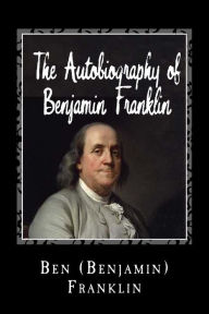 Title: The Autobiography of Benjamin Franklin, Author: Ben (Benjamin) Franklin