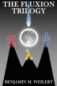 Title: The Fluxion Trilogy: Three stories about life, duty, legacy, and most of all: science, Author: Benjamin M Weilert