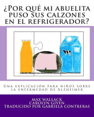 Title: Por qué mi abuelita puso sus calzones en el refrigerador?: Una explicación para niños sobre la enfermedad de Alzheimer, Author: Carolyn Given