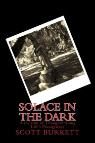 Title: Solace in the Dark: A revision of Thoughts Along Life's Passageways, Author: Scott Burkett