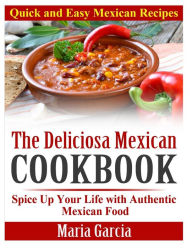 Title: The Deliciosa Mexican Cookbook - Quick and Easy Mexican Recipes: Spice Up Your Life with Authentic Mexican Food, Author: Maria Garcia