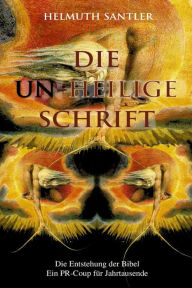Title: Die Un-Heilige Schrift: Die Entstehung der Bibel. Ein PR-Coup für Jahrtausende, Author: Helmuth Santler