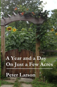 Title: A Year and a Day on Just a Few Acres, Author: Peter Larson