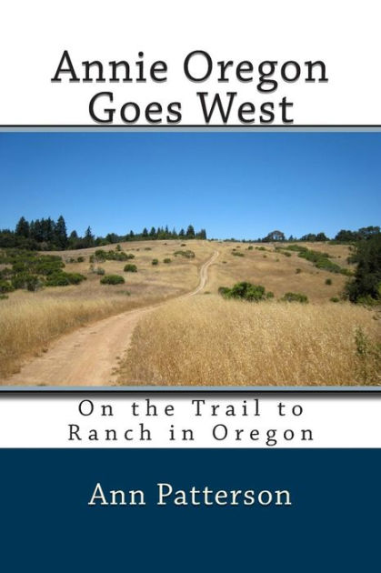 Annie Oregon Goes West: On The Trail To Ranch In Oregon By Ann 