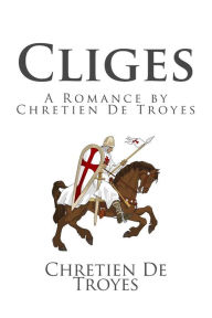 Cliges: A Romance by Chretien De Troyes