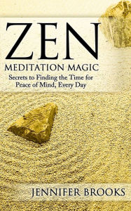Title: Zen Meditation Magic: Secrets to Finding the Time for Peace of Mind, Every Day, Author: Jennifer Brooks