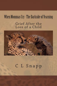 Title: When Mommas Cry - The Darkside of Yearning: Grief After the Loss of a Child, Author: C L Snapp