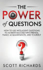 The Power of Questions: How to Use Intelligent Questions to Achieve Success with Friends, Family, Acquaintances, and Yourself