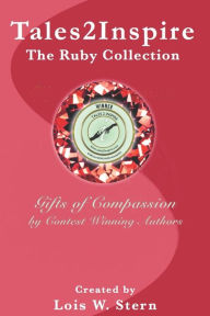 Title: Tales2Inspire ~ The Ruby Collection: Gifts of Compassion, Author: Lois W. Stern