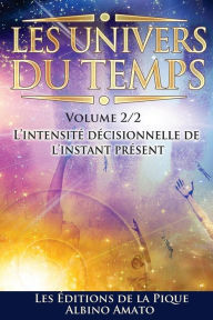 Title: Les Univers du Temps: L'intensitï¿½ dï¿½cisionnelle de l'instant prï¿½sent, Author: Albino Amato
