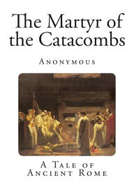 The Martyr of the Catacombs: A Tale of Ancient Rome