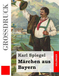Title: Märchen aus Bayern (Großdruck), Author: Karl Spiegel