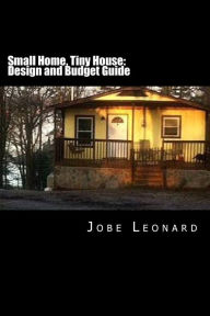Title: Small Home, Tiny House: Budget, Design, Estimate, and Secure Your Best Price, Author: Jobe David Leonard