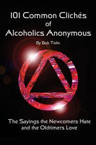Title: 101 Common Cliches of Alcoholics Anonymous: The Sayings the Newcomers Hate and the Oldtimers Love, Author: Bob Tolin