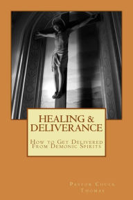 Title: Healing & Deliverance: How to Get Delivered From Demonic Spirits, Author: Chuck Thomas