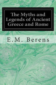 Title: The Myths and Legends of Ancient Greece and Rome, Author: E M Berens