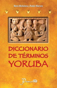 Title: Diccionario de terminos yoruba: Pronunciacion, sinonimias, y uso practico del idioma lucumi de la nacion yoruba, Author: Ruben Marrero