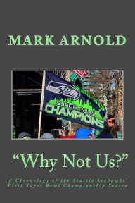 Title: Why Not Us?: A Chronology of the Seattle Seahawks First Super Bowl Title Season, Author: Mark Arnold