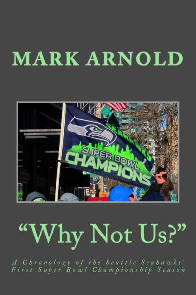 Why Not Us?: A Chronology of the Seattle Seahawks First Super Bowl Title Season