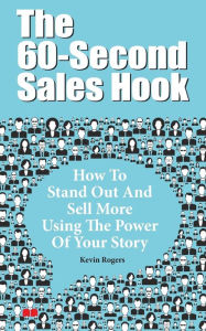 Title: The 60-Second Sales Hook: How To Stand Out And Sell More Using the Power Of Your Story, Author: Kevin Rogers