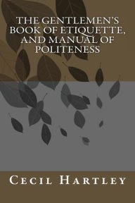 Title: THE GENTLEMEN'S BOOK OF ETIQUETTE, and Manual Of Politeness, Author: Cecil B Hartley