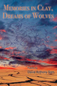 Title: Memories in Clay, Dreams of Wolves: Poems, Author: David Anthony Sam