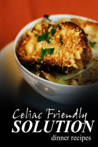 Title: Celiac Friendly Solution - Dinner Recipes: Ultimate Celiac cookbook series for Celiac disease and gluten sensitivity, Author: Celiac Friendly Solution