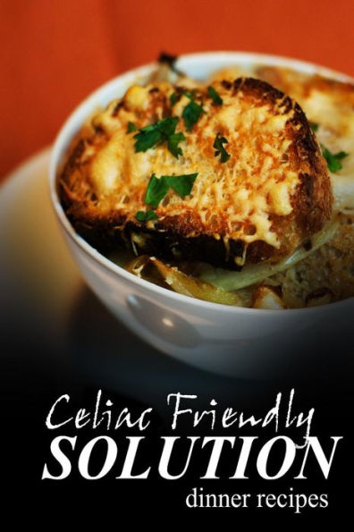 Celiac Friendly Solution - Dinner Recipes: Ultimate Celiac cookbook series for Celiac disease and gluten sensitivity