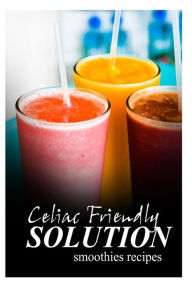 Title: Celiac Friendly Solution - Smoothies Recipes: Ultimate Celiac cookbook series for Celiac disease and gluten sensitivity, Author: Celiac Friendly Solution