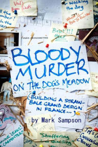 Title: Bloody Murder On The Dog's Meadow: Building a straw-bale grand design in France, Author: Mark Sampson