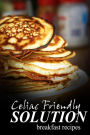 Celiac Friendly Solution - Breakfast Recipes: Ultimate Celiac cookbook series for Celiac disease and gluten sensitivity