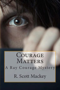 Title: Courage Matters: A Ray Courage Mystery, Author: R Scott Mackey