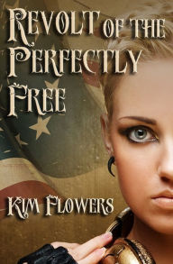 Title: Revolt of the Perfectly Free, Author: Kim Flowers