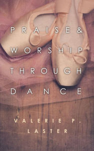 Title: Praise & Worship Through Dance, Author: Valerie P Laster
