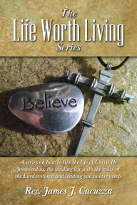 Title: The Life Worth Living Series: A series on how to live the life of Christ He promised us, the abiding life with the voice of the Lord restored and leading you in every step., Author: James J Cucuzza